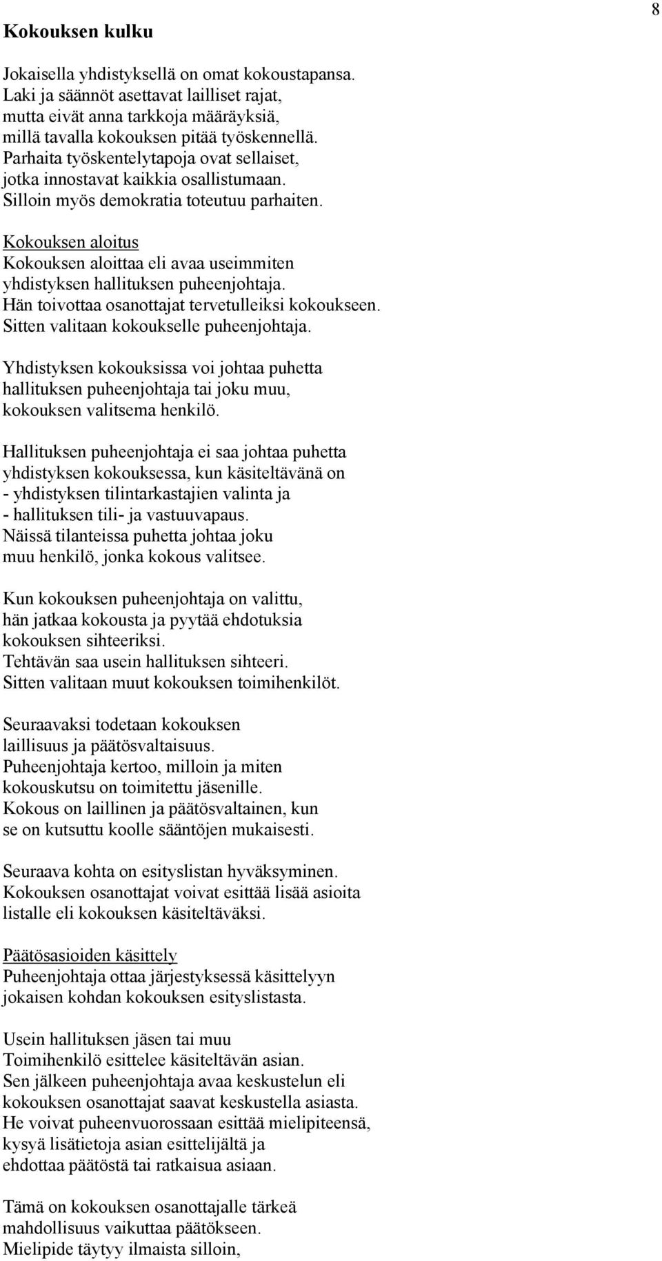 Kokouksen aloitus Kokouksen aloittaa eli avaa useimmiten yhdistyksen hallituksen puheenjohtaja. Hän toivottaa osanottajat tervetulleiksi kokoukseen. Sitten valitaan kokoukselle puheenjohtaja.
