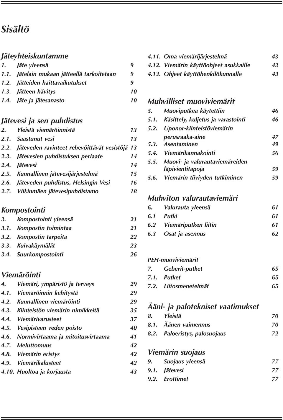 2.4. Jätevesi 14 2.5. Kunnallinen jätevesijärjestelmä 15 2.6. Jäteveden puhdistus, Helsingin Vesi 16 2.7. Viikinmäen jätevesipuhdistamo 18 Kompostointi 3. Kompostointi yleensä 21 3.1. Kompostin toimintaa 21 3.