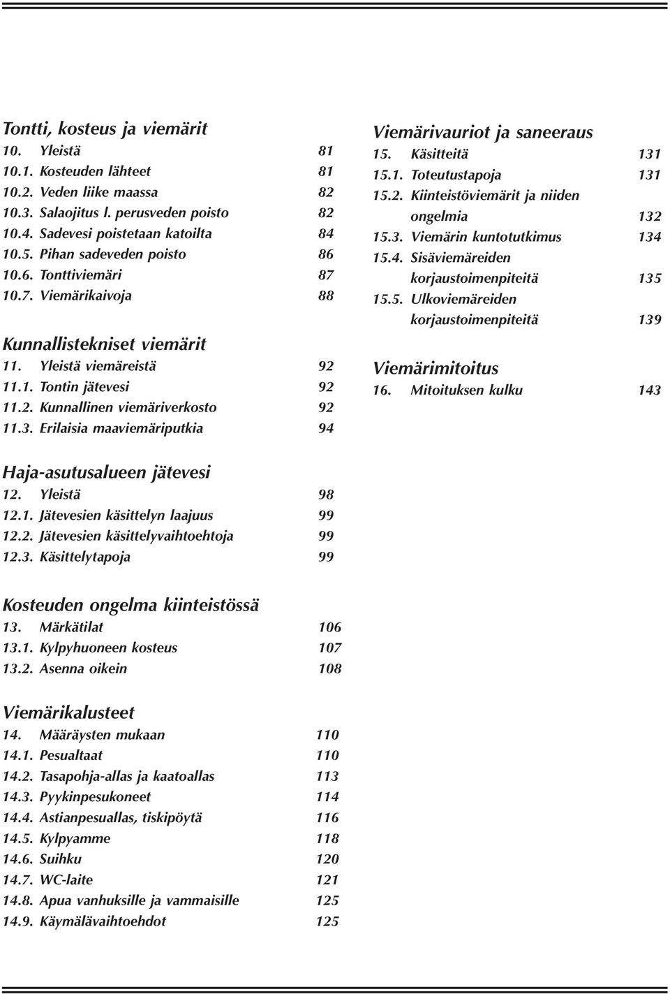 Erilaisia maaviemäriputkia 94 Viemärivauriot ja saneeraus 15. Käsitteitä 131 15.1. Toteutustapoja 131 15.2. Kiinteistöviemärit ja niiden ongelmia 132 15.3. Viemärin kuntotutkimus 134 15.4. Sisäviemäreiden korjaustoimenpiteitä 135 15.