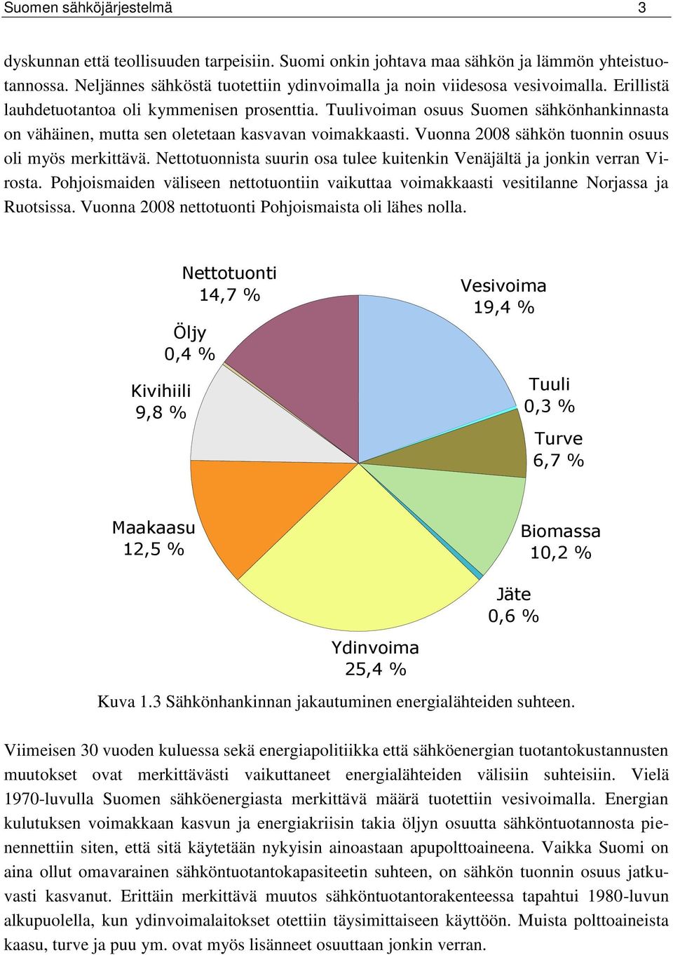 Vuonna 2008 sähkön tuonnin osuus oli myös merkittävä. Nettotuonnista suurin osa tulee kuitenkin Venäjältä ja jonkin verran Virosta.