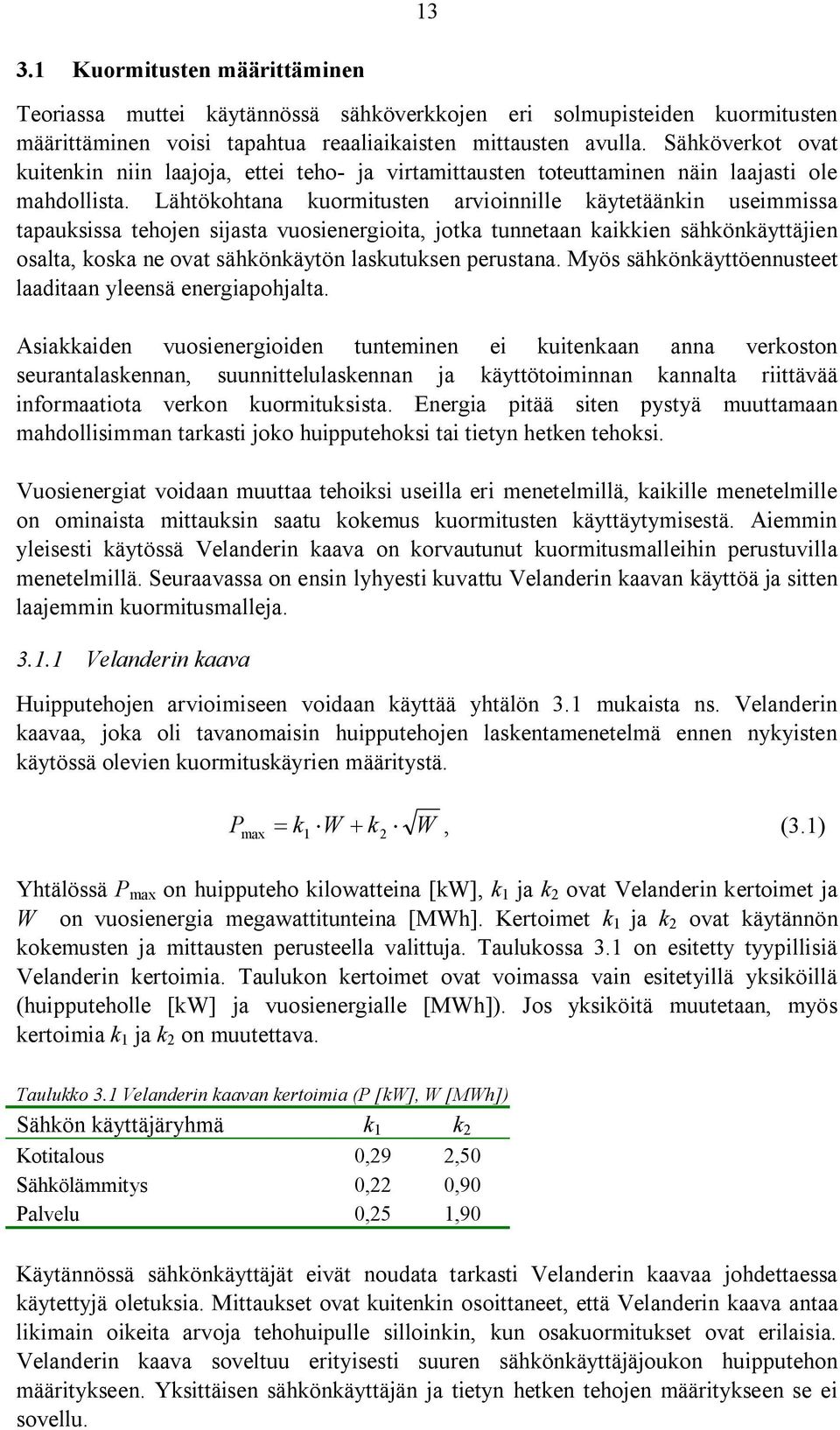 Lähtökohtana kuormitusten arvioinnille käytetäänkin useimmissa tapauksissa tehojen sijasta vuosienergioita, jotka tunnetaan kaikkien sähkönkäyttäjien osalta, koska ne ovat sähkönkäytön laskutuksen