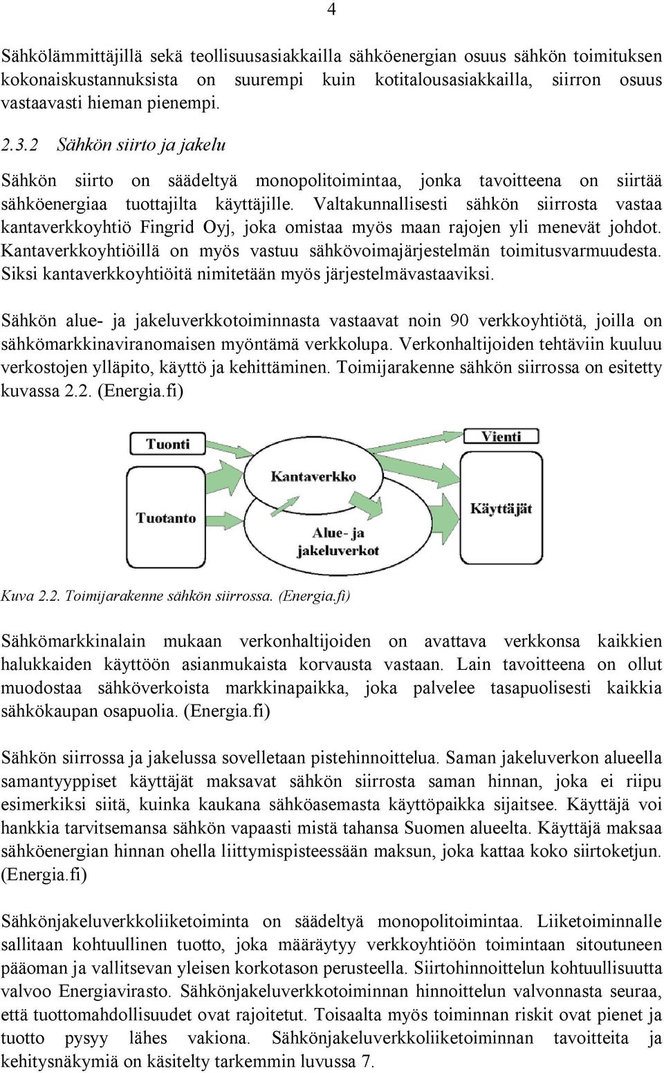 Valtakunnallisesti sähkön siirrosta vastaa kantaverkkoyhtiö Fingrid Oyj, joka omistaa myös maan rajojen yli menevät johdot.