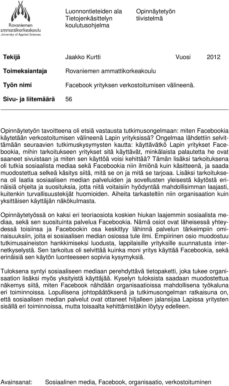 Ongelmaa lähdettiin selvittämään seuraavien tutkimuskysymysten kautta: käyttävätkö Lapin yritykset Facebookia, mihin tarkoitukseen yritykset sitä käyttävät, minkälaista palautetta he ovat saaneet