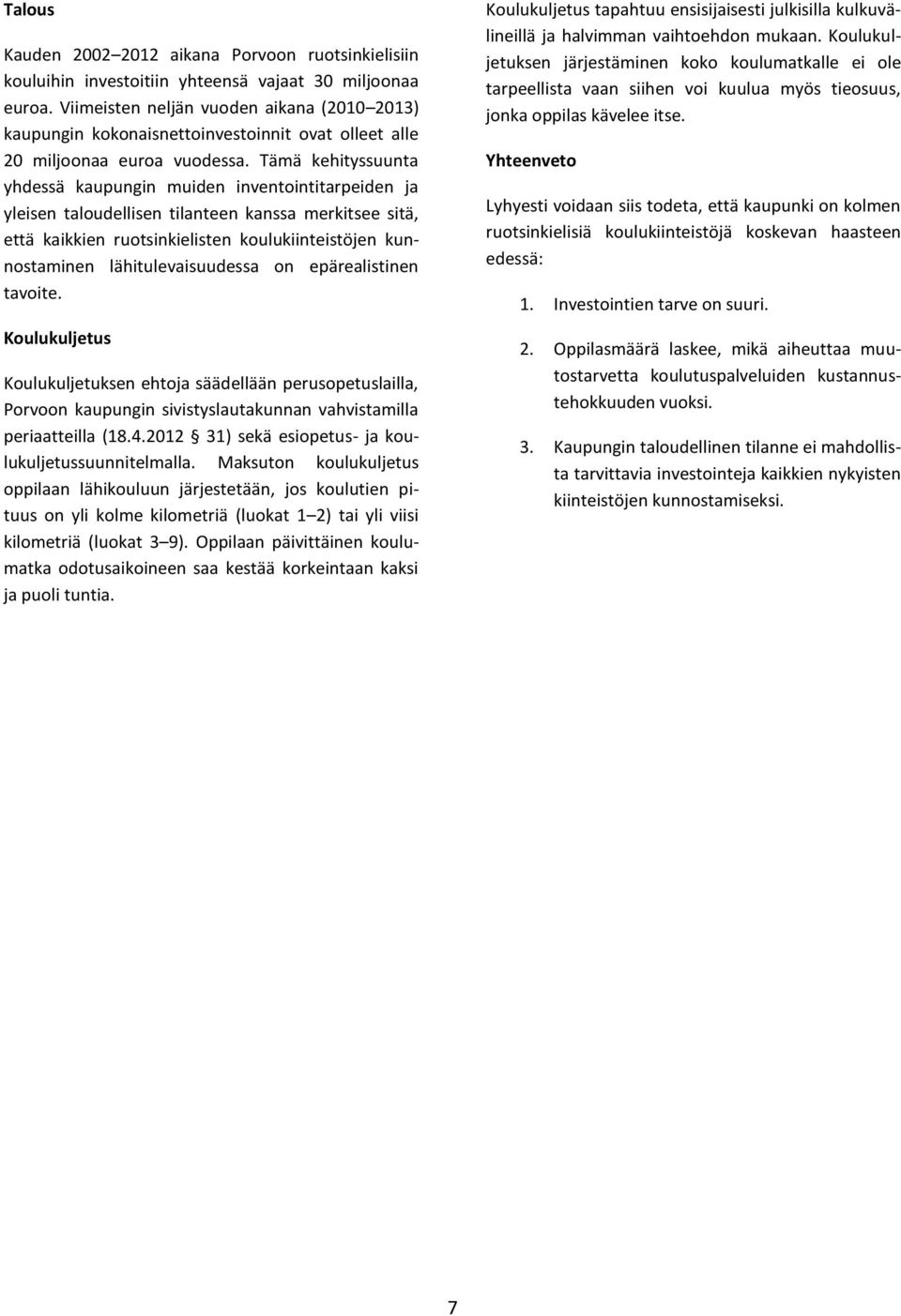 Tämä kehityssuunta yhdessä kaupungin muiden inventointitarpeiden ja yleisen taloudellisen tilanteen kanssa merkitsee sitä, että kaikkien ruotsinkielisten koulukiinteistöjen kunnostaminen