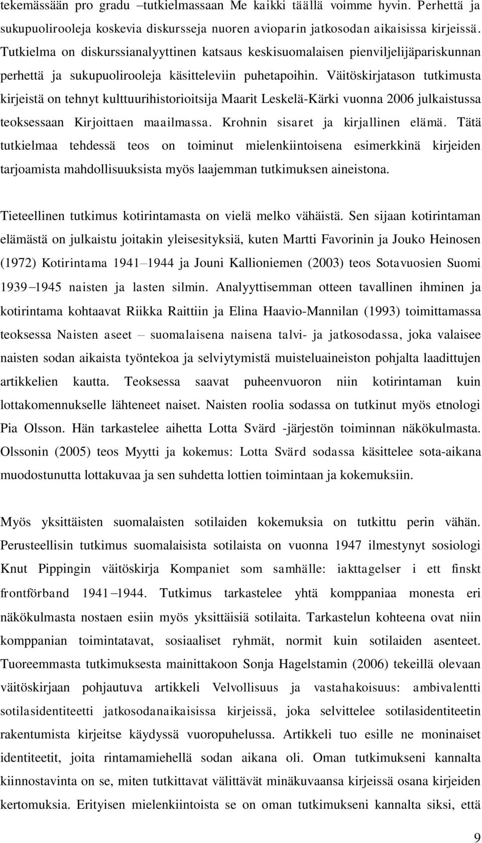 Väitöskirjatason tutkimusta kirjeistä on tehnyt kulttuurihistorioitsija Maarit Leskelä-Kärki vuonna 2006 julkaistussa teoksessaan Kirjoittaen maailmassa. Krohnin sisaret ja kirjallinen elämä.