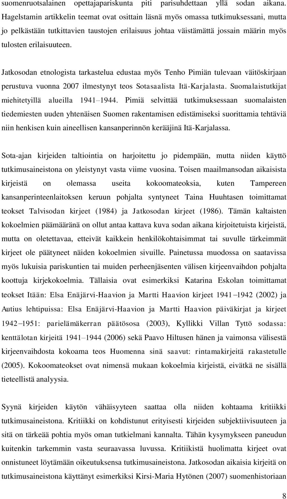 Jatkosodan etnologista tarkastelua edustaa myös Tenho Pimiän tulevaan väitöskirjaan perustuva vuonna 2007 ilmestynyt teos Sotasaalista Itä-Karjalasta.