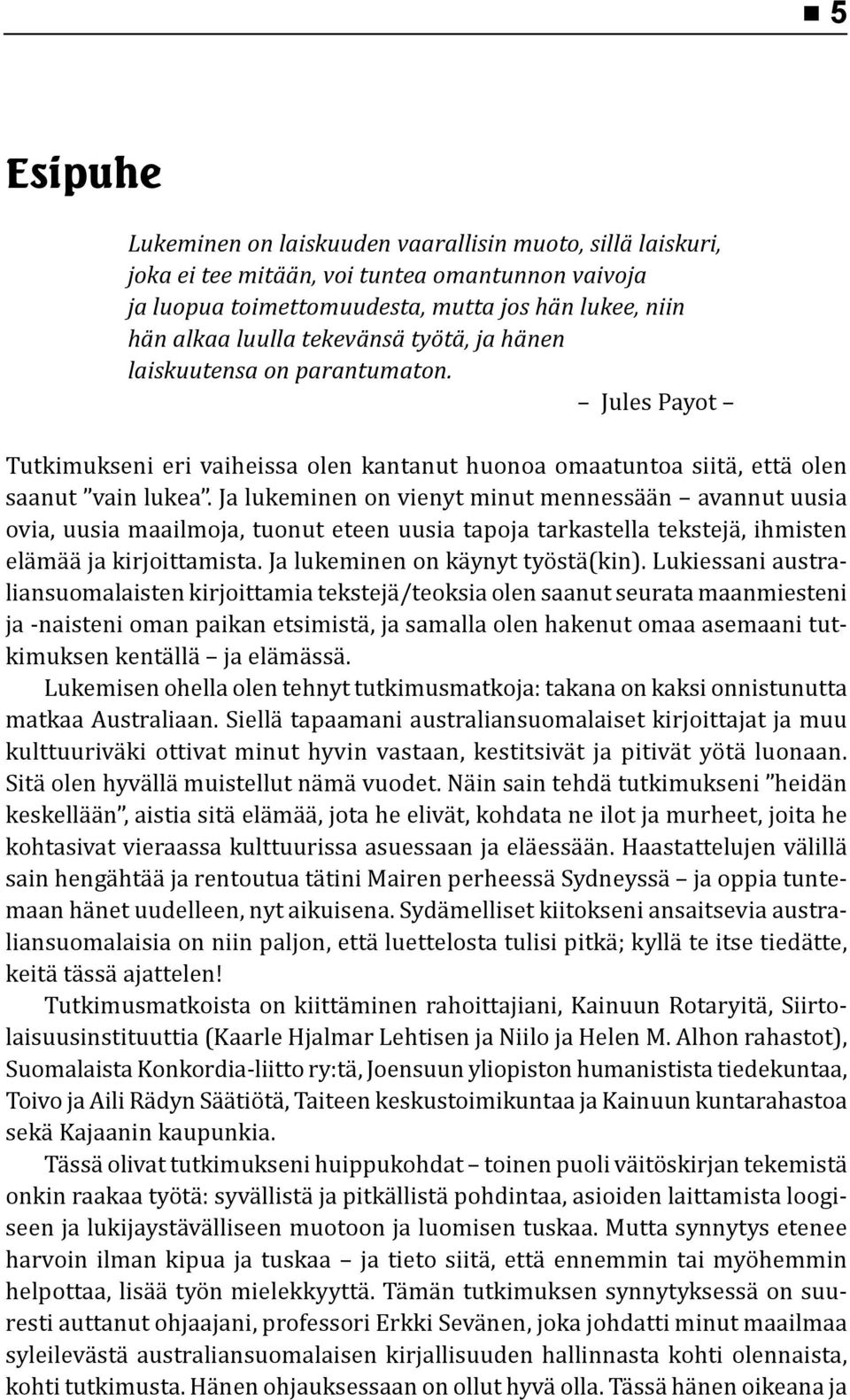 Ja lukeminen on vienyt minut mennessään avannut uusia ovia, uusia maailmoja, tuonut eteen uusia tapoja tarkastella tekstejä, ihmisten elämää ja kirjoittamista. Ja lukeminen on käynyt työstä(kin).