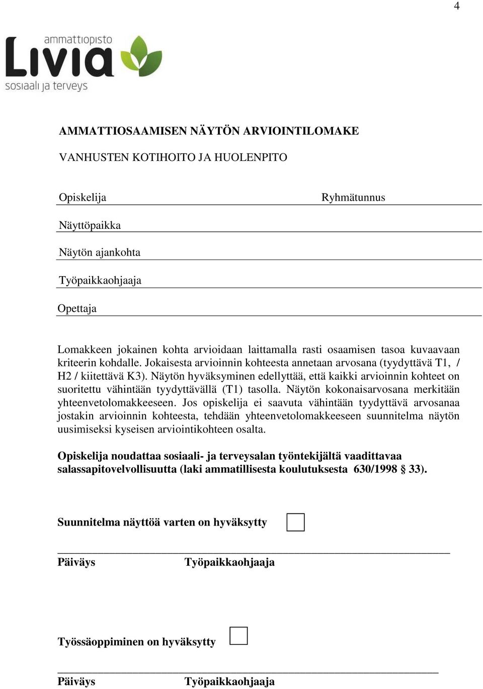 Näytön hyväksyminen edellyttää, että kaikki arvioinnin kohteet on suoritettu vähintään tyydyttävällä (T1) tasolla. Näytön kokonaisarvosana merkitään yhteenvetolomakkeeseen.