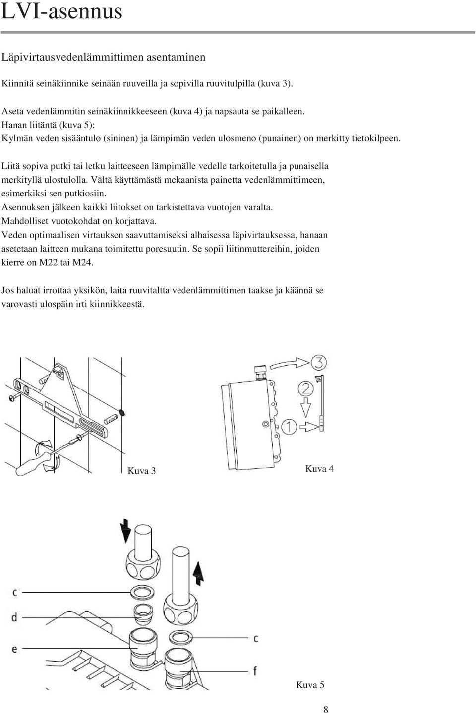 Liitä sopiva putki tai letku laitteeseen lämpimälle vedelle tarkoitetulla ja punaisella merkityllä ulostulolla. Vältä käyttämästä mekaanista painetta vedenlämmittimeen, esimerkiksi sen putkiosiin.