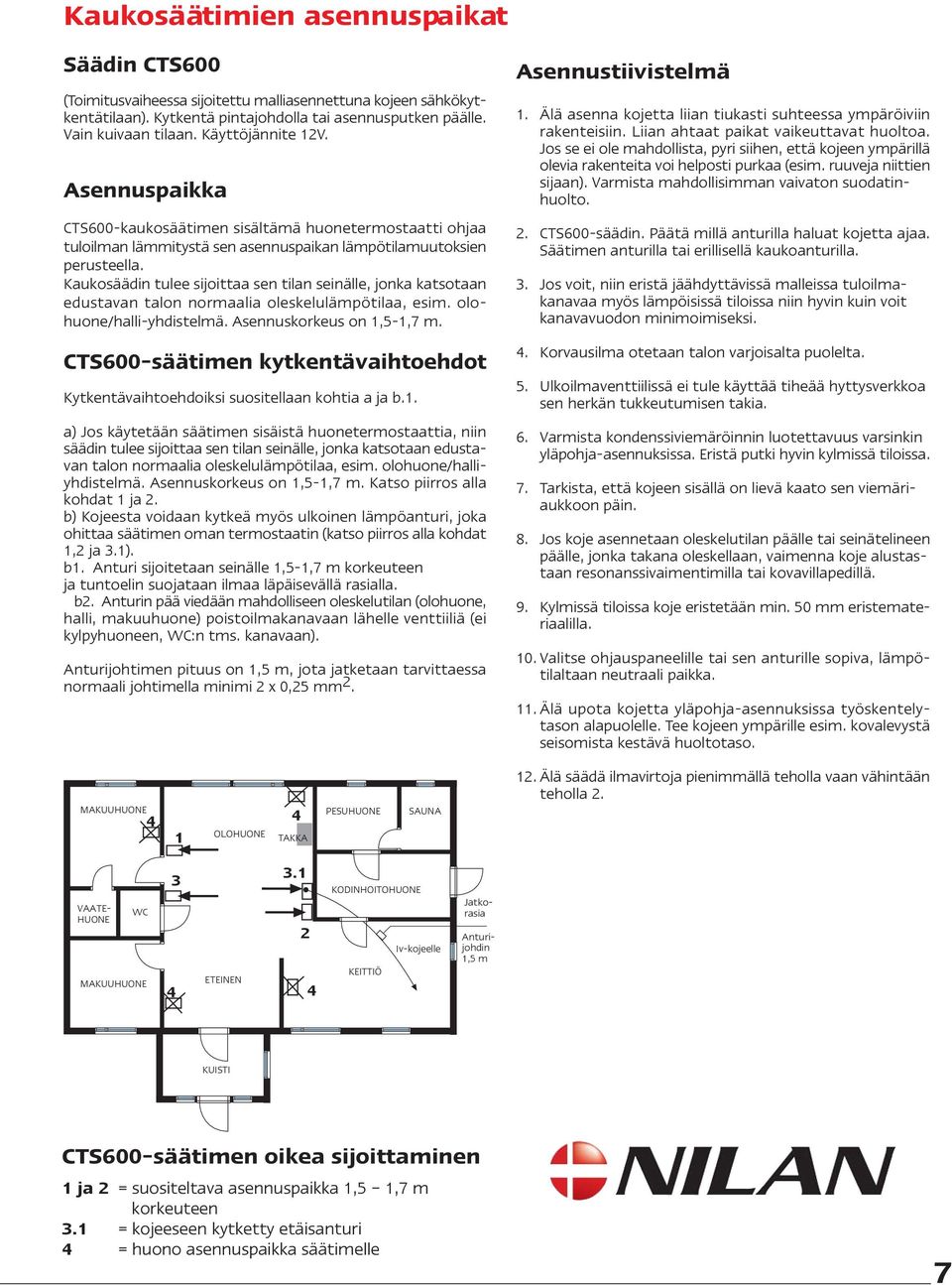 Kaukosäädin tulee sijoittaa sen tilan seinälle, jonka katsotaan edustavan talon normaalia oleskelulämpötilaa, esim. olohuone/halli-yhdistelmä. Asennuskorkeus on 1,5-1,7 m.