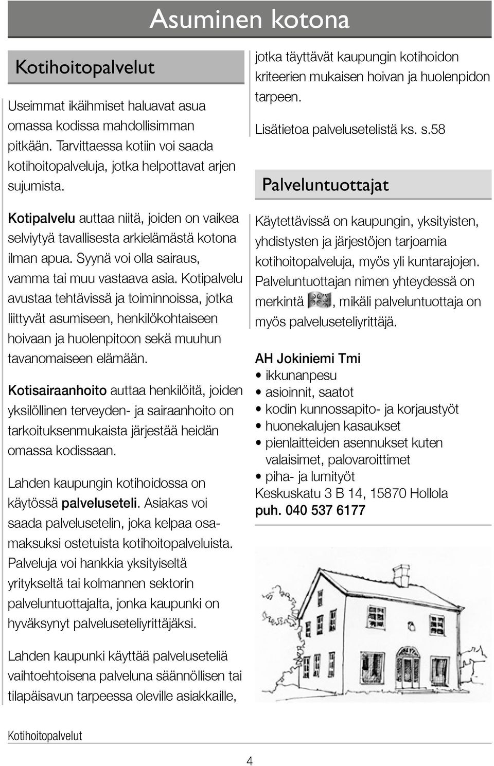 Kotipalvelu avustaa tehtävissä ja toiminnoissa, jotka liittyvät asumiseen, henkilökohtaiseen hoivaan ja huolenpitoon sekä muuhun tavanomaiseen elämään.