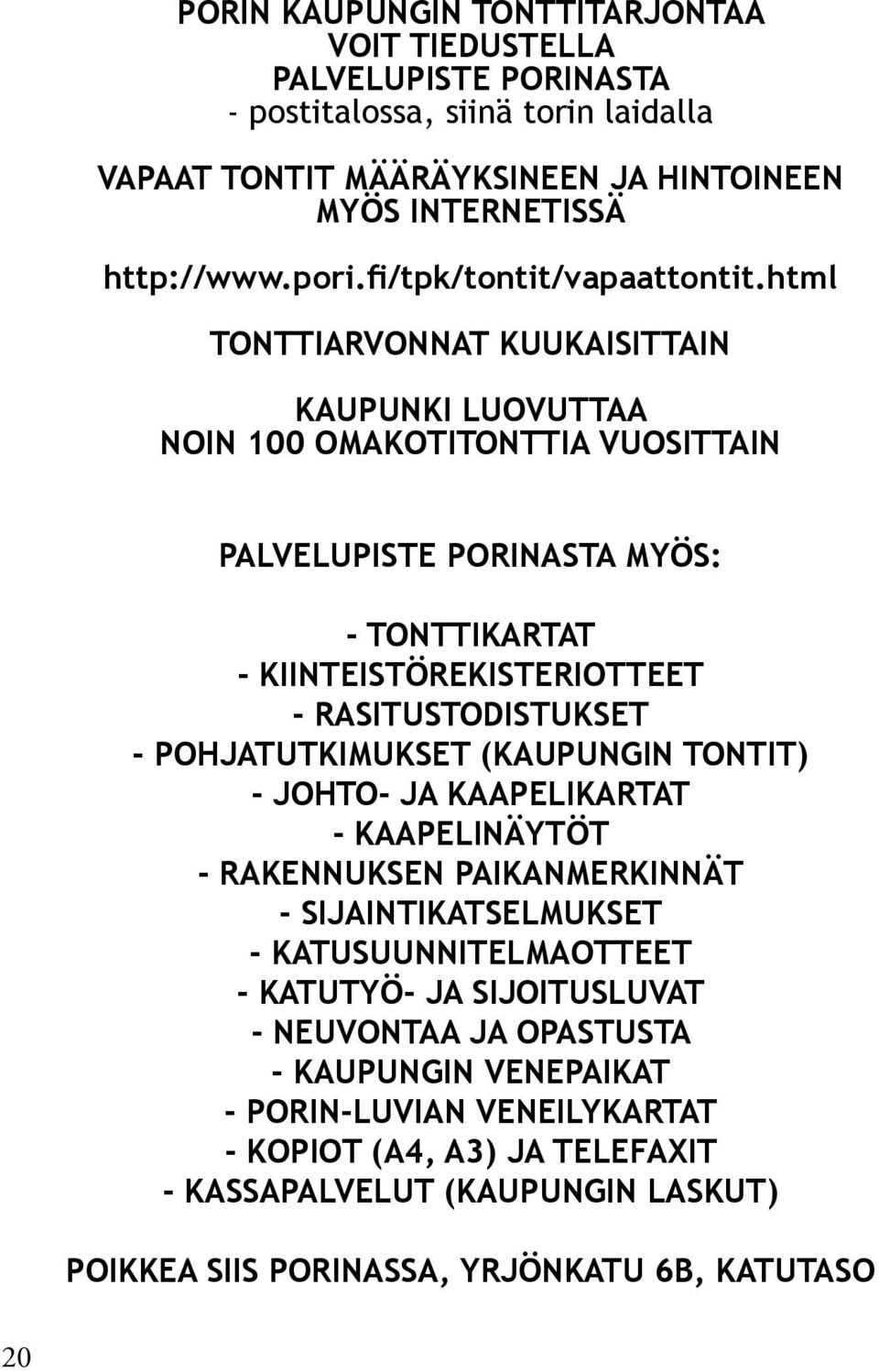 pohjatutkimukset (kaupungin TONTIT) - johto- ja kaapelikartat - kaapelinäytöt - rakennuksen paikanmerkinnät - sijaintikatselmukset - katusuunnitelmaotteet - katutyö- ja sijoitusluvat -