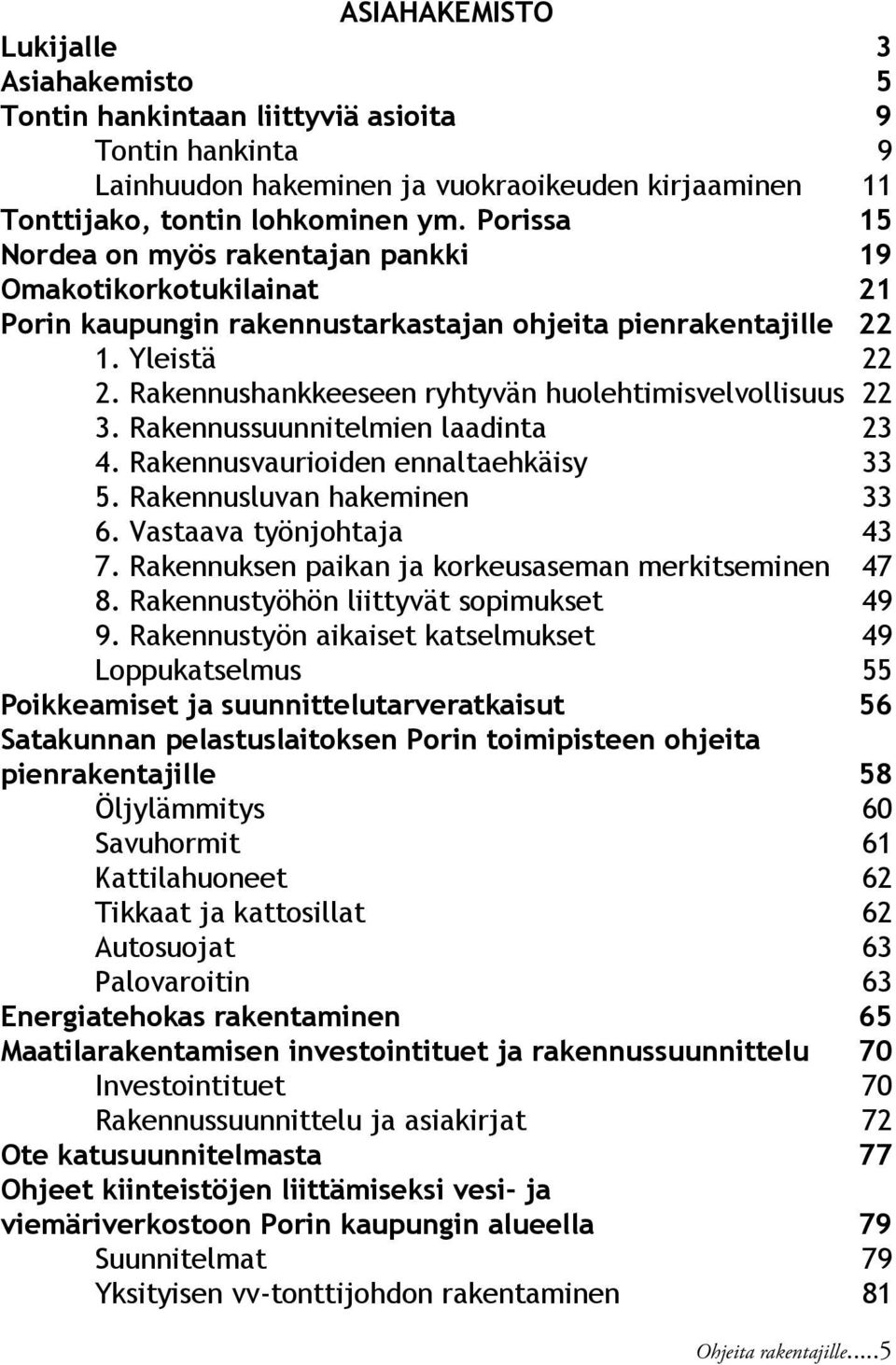 Rakennushankkeeseen ryhtyvän huolehtimisvelvollisuus 22 3. Rakennussuunnitelmien laadinta 23 4. Rakennusvaurioiden ennaltaehkäisy 33 5. Rakennusluvan hakeminen 33 6. Vastaava työnjohtaja 43 7.