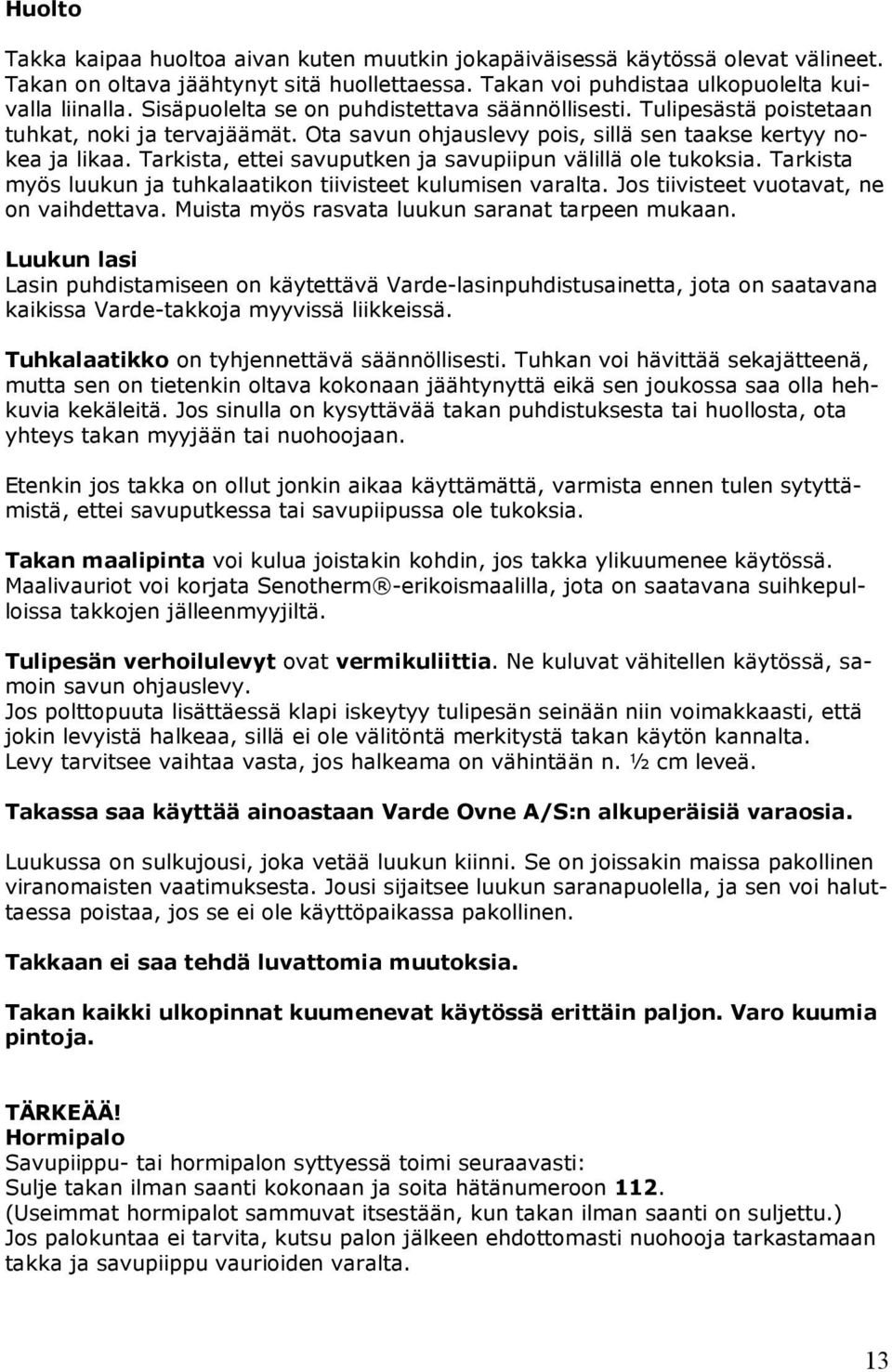 Tarkista, ettei savuputken ja savupiipun välillä ole tukoksia. Tarkista myös luukun ja tuhkalaatikon tiivisteet kulumisen varalta. Jos tiivisteet vuotavat, ne on vaihdettava.