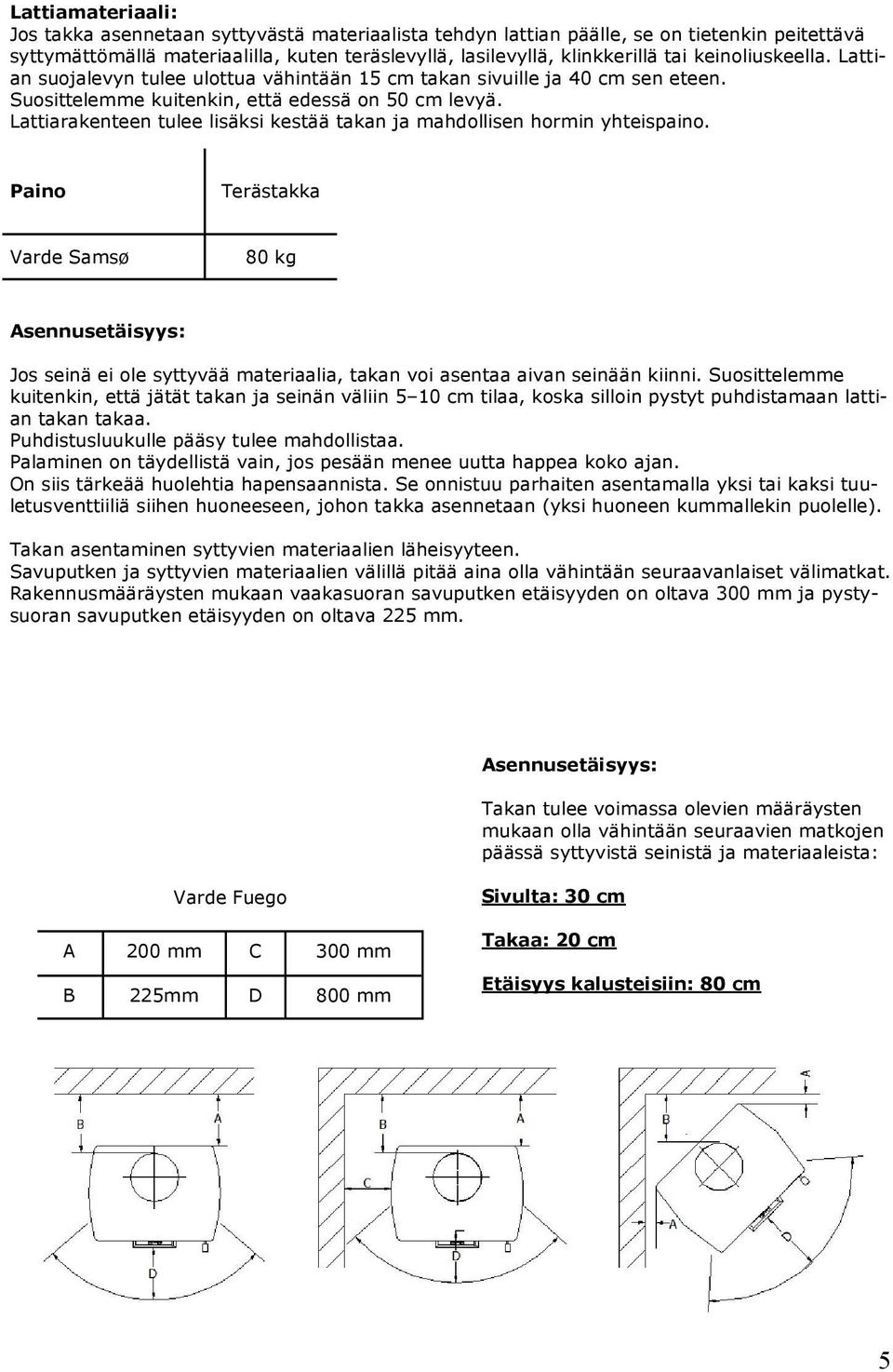 Lattiarakenteen tulee lisäksi kestää takan ja mahdollisen hormin yhteispaino.