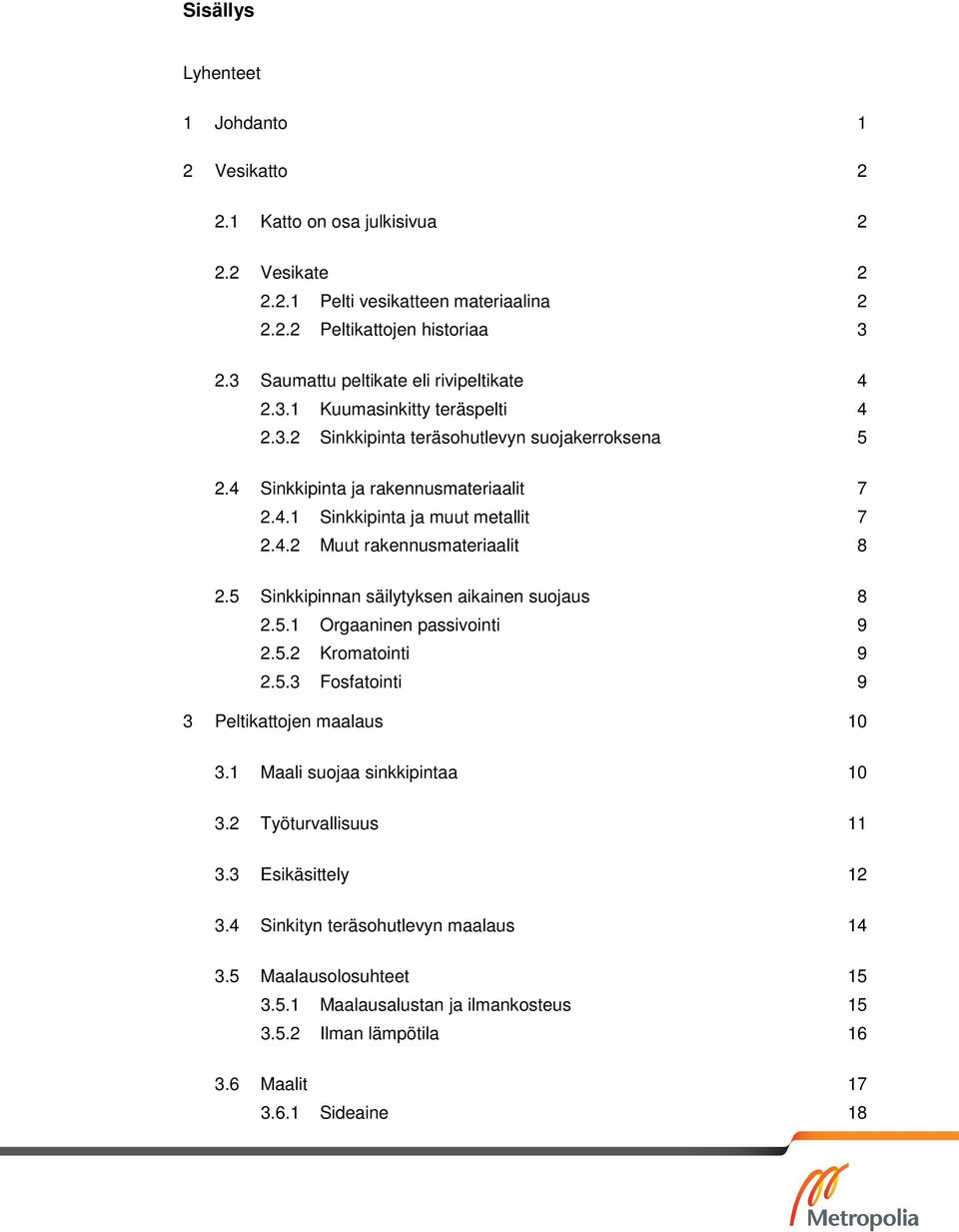 4.2 Muut rakennusmateriaalit 8 2.5 Sinkkipinnan säilytyksen aikainen suojaus 8 2.5.1 Orgaaninen passivointi 9 2.5.2 Kromatointi 9 2.5.3 Fosfatointi 9 3 Peltikattojen maalaus 10 3.
