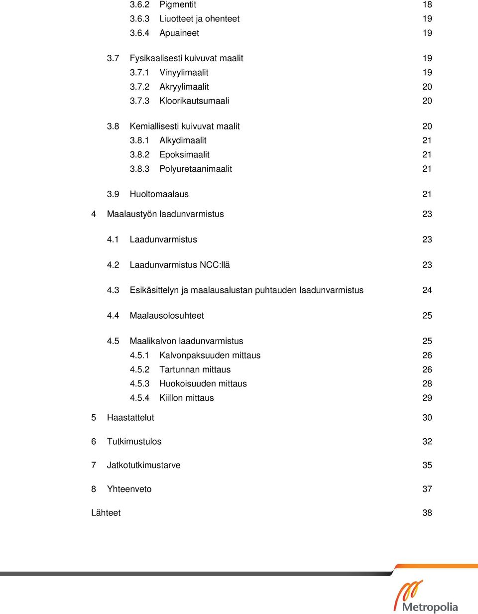 1 Laadunvarmistus 23 4.2 Laadunvarmistus NCC:llä 23 4.3 Esikäsittelyn ja maalausalustan puhtauden laadunvarmistus 24 4.4 Maalausolosuhteet 25 4.5 Maalikalvon laadunvarmistus 25 4.5.1 Kalvonpaksuuden mittaus 26 4.