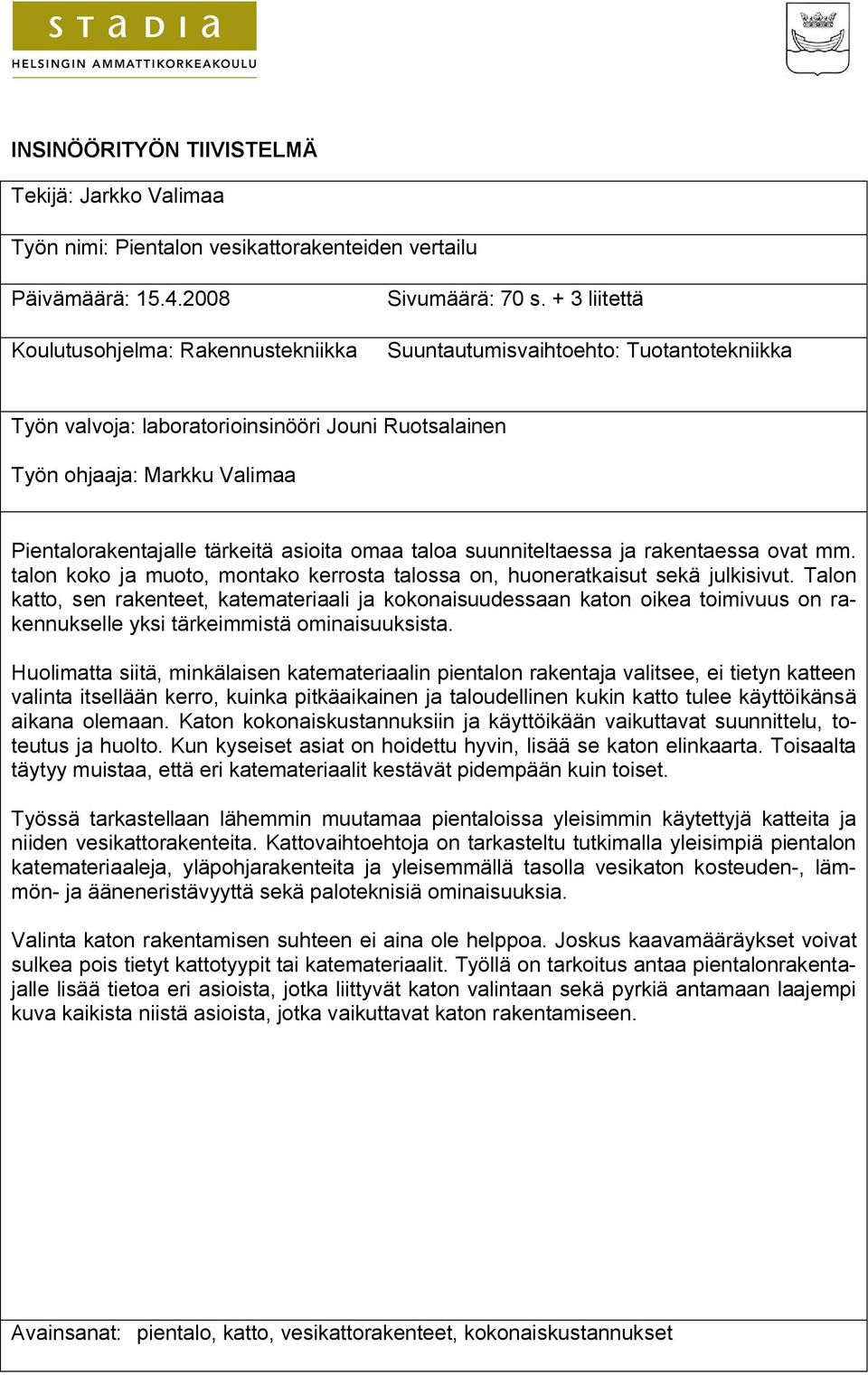 tärkeitä asioita omaa taloa suunniteltaessa ja rakentaessa ovat mm. talon koko ja muoto, montako kerrosta talossa on, huoneratkaisut sekä julkisivut.