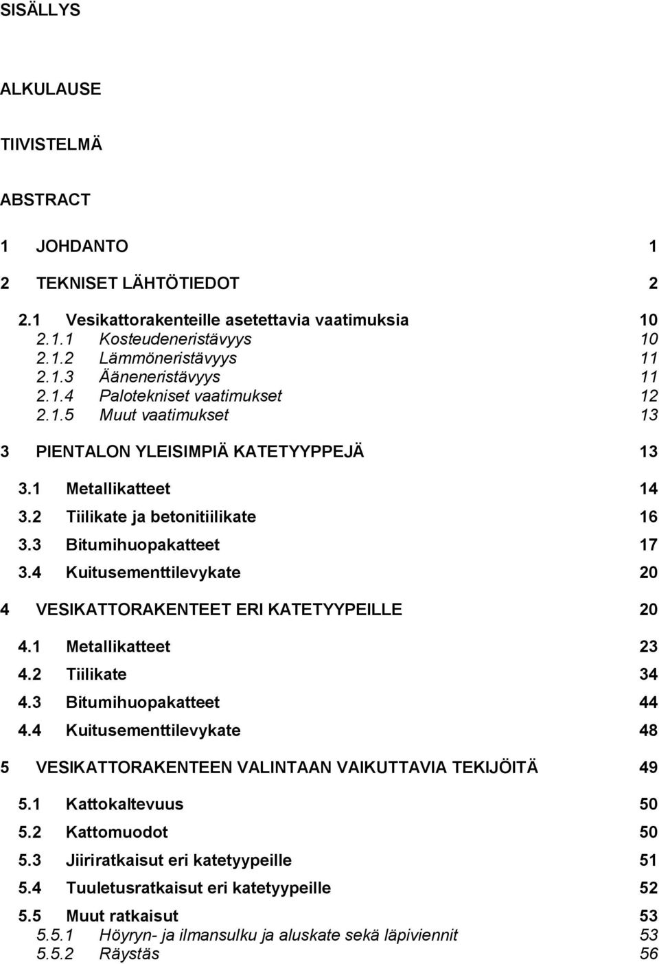 4 Kuitusementtilevykate 20 4 VESIKATTORAKENTEET ERI KATETYYPEILLE 20 4.1 Metallikatteet 23 4.2 Tiilikate 34 4.3 Bitumihuopakatteet 44 4.