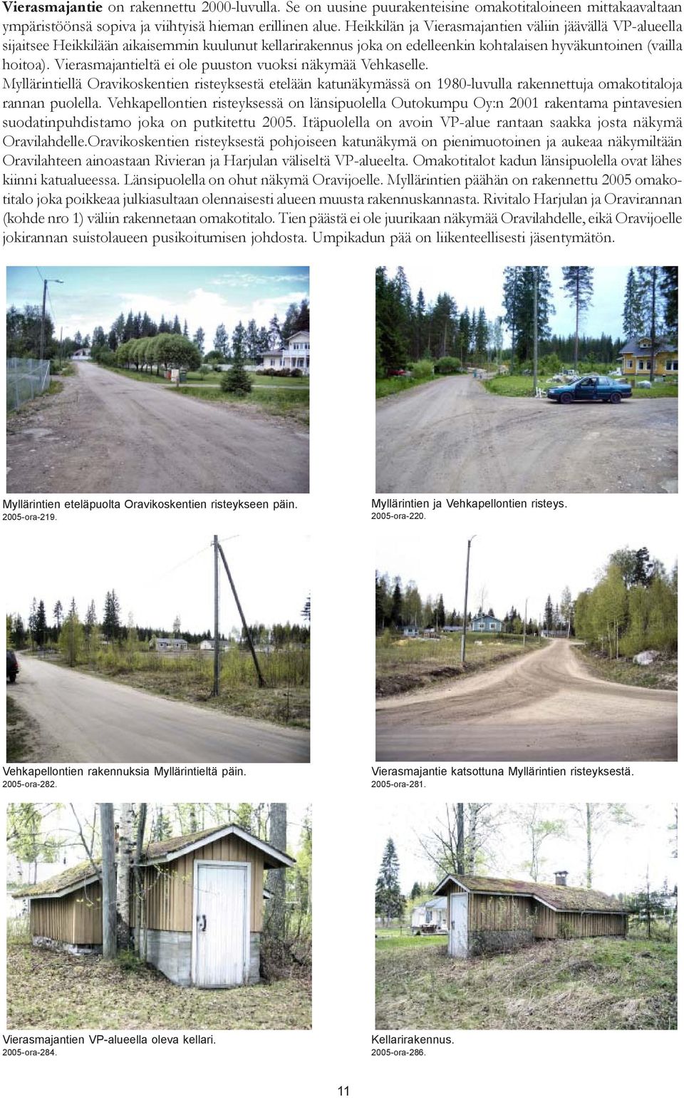 Vierasmajantieltä ei ole puuston vuoksi näkymää Vehkaselle. Myllärintiellä Oravikoskentien risteyksestä etelään katunäkymässä on 1980-luvulla rakennettuja omakotitaloja rannan puolella.