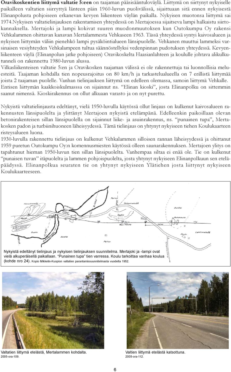 paikalla. Nykyisen muotonsa liittymä sai 1974.Nykyisen valtatielinjauksen rakentamisen yhteydessä on Mertajoessa sijaitseva lampi halkaistu siirtokannaksella.