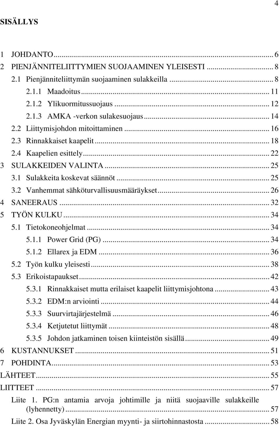 .. 26 4 SANEERAUS... 32 5 TYÖN KULKU... 34 5.1 Tietokoneohjelmat... 34 5.1.1 Power Grid (PG)... 34 5.1.2 Ellarex ja EDM... 36 5.2 Työn kulku yleisesti... 38 5.3 Erikoistapaukset... 42 5.3.1 Rinnakkaiset mutta erilaiset kaapelit liittymisjohtona.