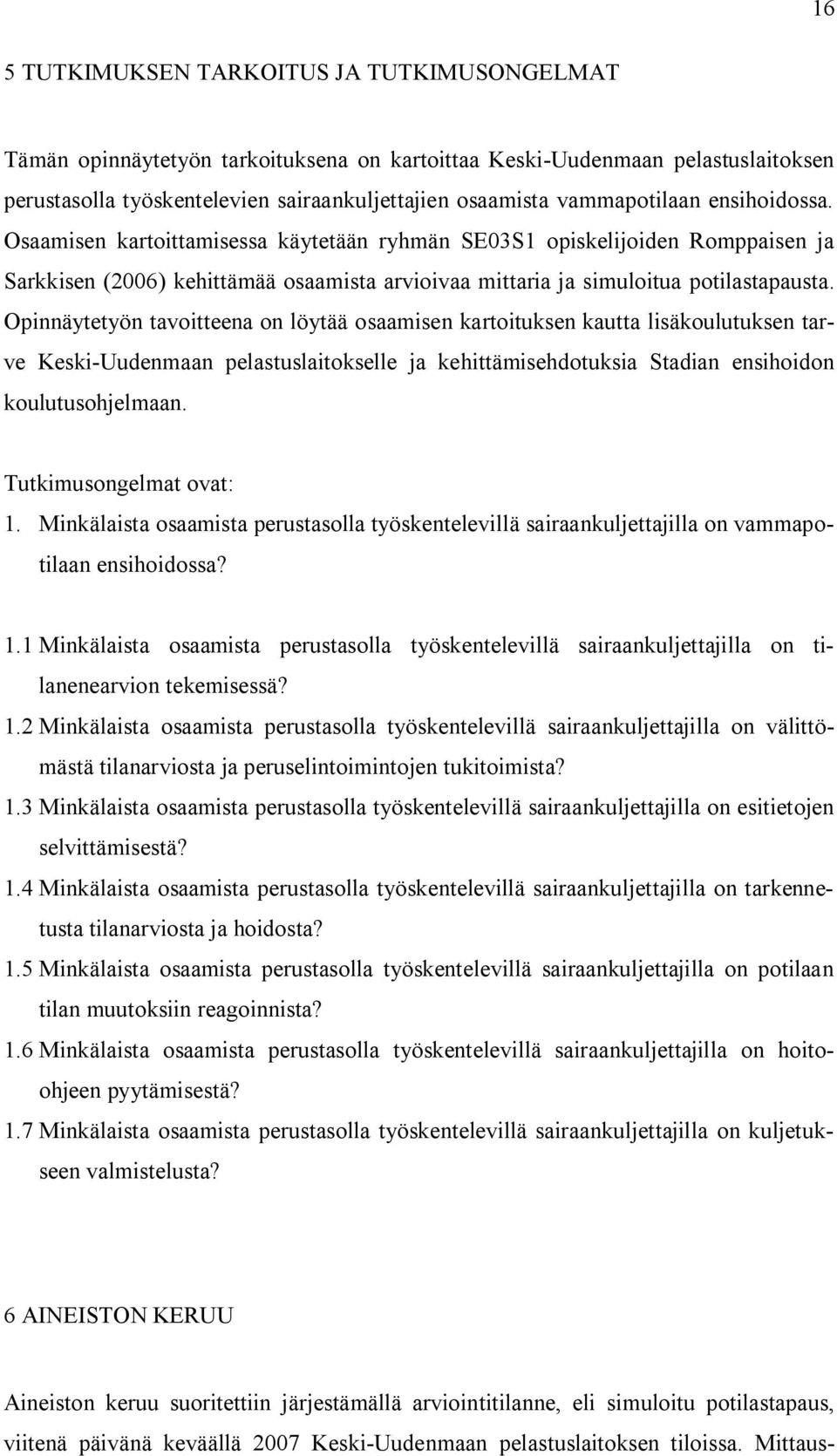 Opinnäytetyön tavoitteena on löytää osaamisen kartoituksen kautta lisäkoulutuksen tarve Keski-Uudenmaan pelastuslaitokselle ja kehittämisehdotuksia Stadian ensihoidon koulutusohjelmaan.