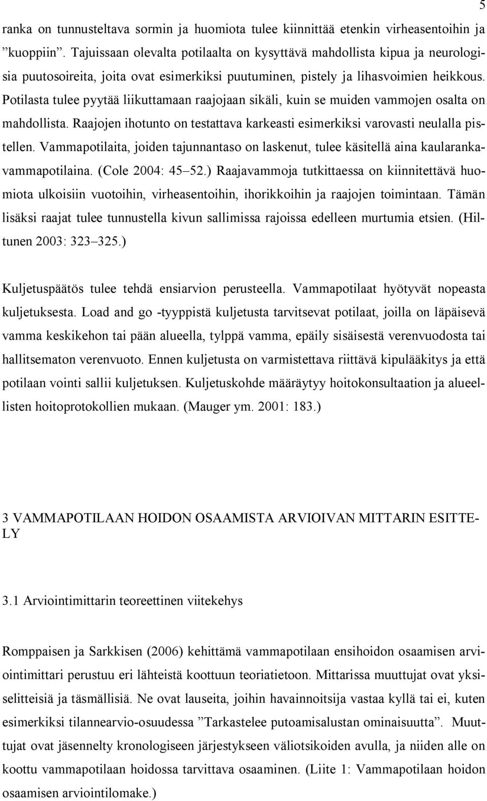 Potilasta tulee pyytää liikuttamaan raajojaan sikäli, kuin se muiden vammojen osalta on mahdollista. Raajojen ihotunto on testattava karkeasti esimerkiksi varovasti neulalla pistellen.