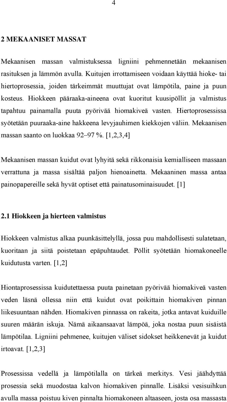 Hiokkeen pääraaka-aineena ovat kuoritut kuusipöllit ja valmistus tapahtuu painamalla puuta pyörivää hiomakiveä vasten. Hiertoprosessissa syötetään puuraaka-aine hakkeena levyjauhimen kiekkojen väliin.