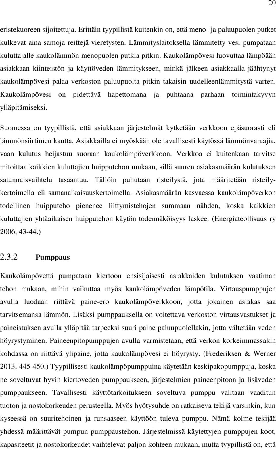 Kaukolämpövesi luovuttaa lämpöään asiakkaan kiinteistön ja käyttöveden lämmitykseen, minkä jälkeen asiakkaalla jäähtynyt kaukolämpövesi palaa verkoston paluupuolta pitkin takaisin uudelleenlämmitystä