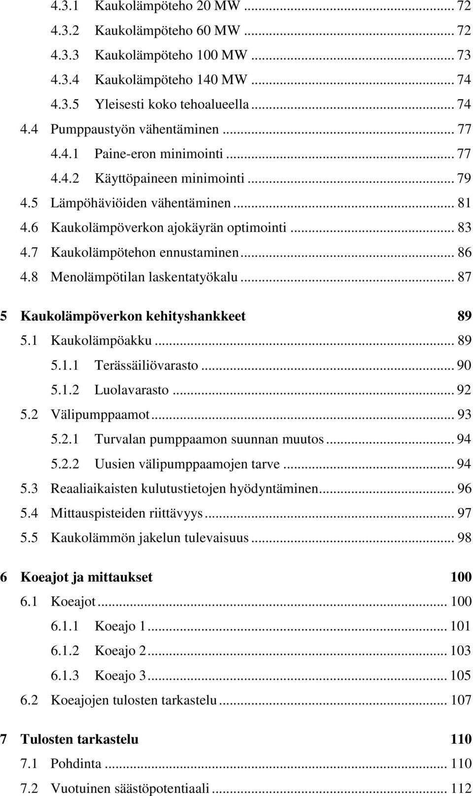 .. 86 4.8 Menolämpötilan laskentatyökalu... 87 5 Kaukolämpöverkon kehityshankkeet 89 5.1 Kaukolämpöakku... 89 5.1.1 Terässäiliövarasto... 90 5.1.2 Luolavarasto... 92 5.2 Välipumppaamot... 93 5.2.1 Turvalan pumppaamon suunnan muutos.