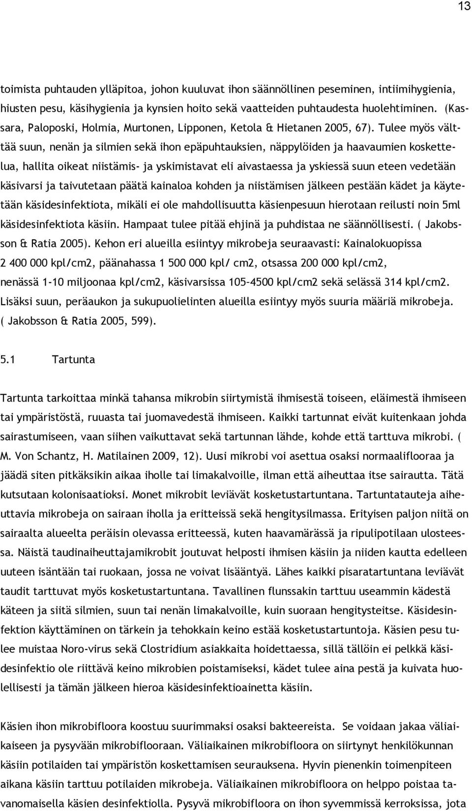 Tulee myös välttää suun, nenän ja silmien sekä ihon epäpuhtauksien, näppylöiden ja haavaumien koskettelua, hallita oikeat niistämis- ja yskimistavat eli aivastaessa ja yskiessä suun eteen vedetään