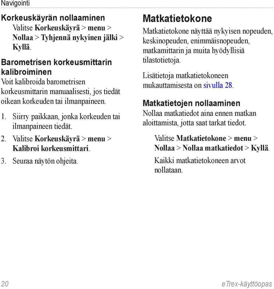 Siirry paikkaan, jonka korkeuden tai ilmanpaineen tiedät. 2. Valitse Korkeuskäyrä > menu > Kalibroi korkeusmittari. 3. Seuraa näytön ohjeita.