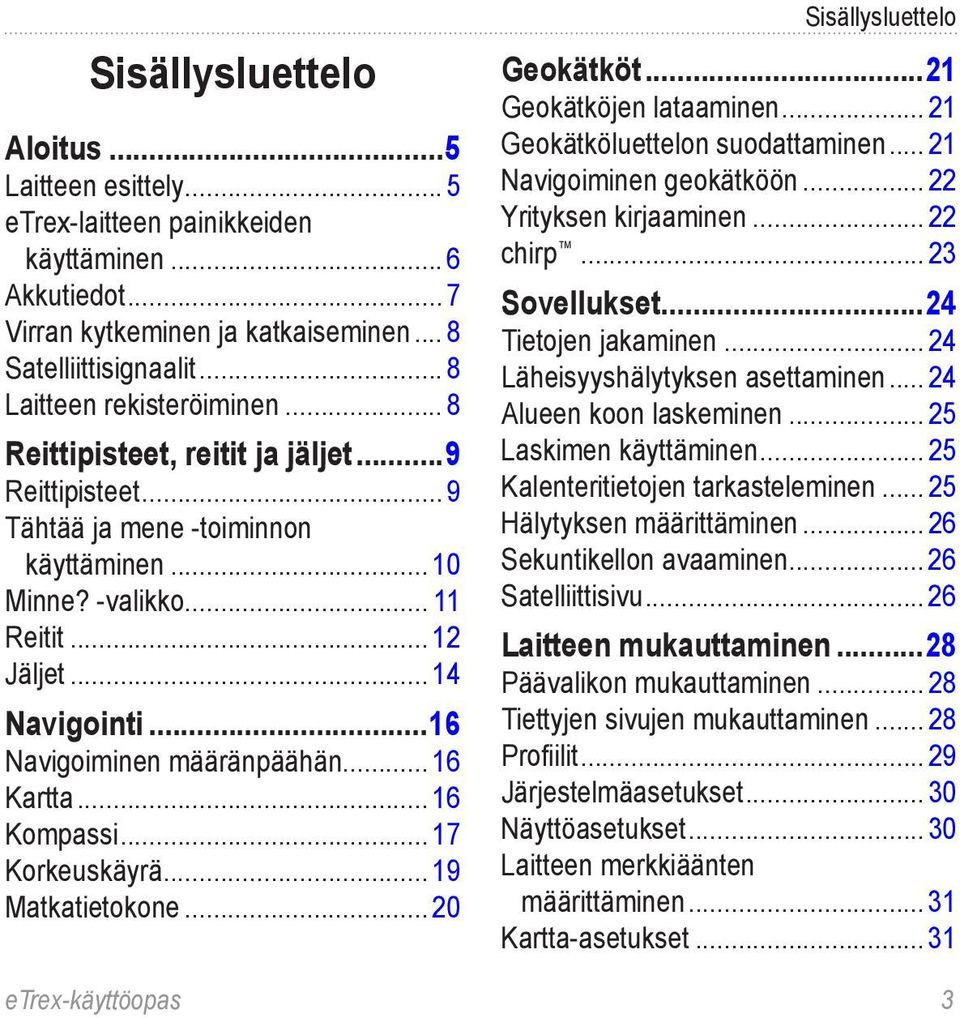 ..16 Navigoiminen määränpäähän... 16 Kartta... 16 Kompassi... 17 Korkeuskäyrä... 19 Matkatietokone... 20 Sisällysluettelo Geokätköt...21 Geokätköjen lataaminen... 21 Geokätköluettelon suodattaminen.