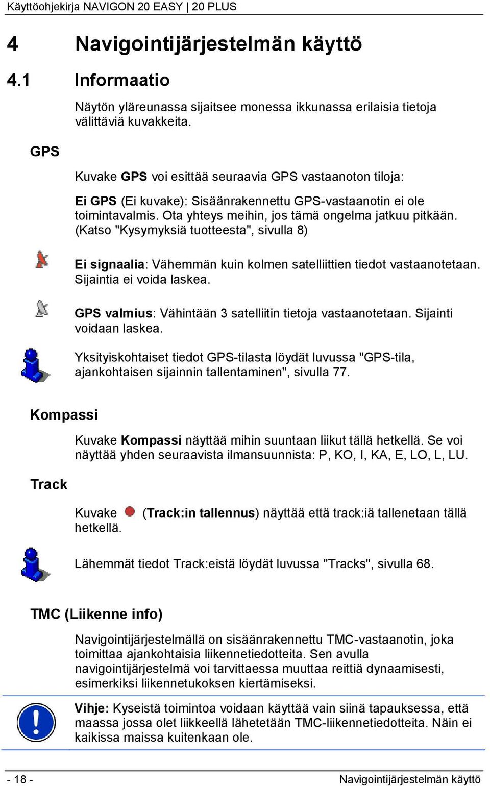 (Katso "Kysymyksiä tuotteesta", sivulla 8) Ei signaalia: Vähemmän kuin kolmen satelliittien tiedot vastaanotetaan. Sijaintia ei voida laskea.