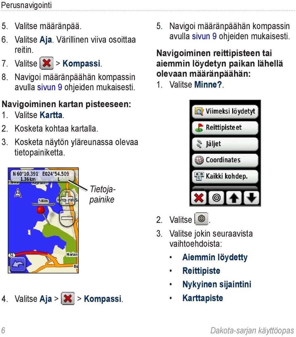 Navigoiminen reittipisteen tai aiemmin löydetyn paikan lähellä olevaan määränpäähän: 1. Valitse Minne?. Navigoiminen kartan pisteeseen: 1. Valitse Kartta. 2.