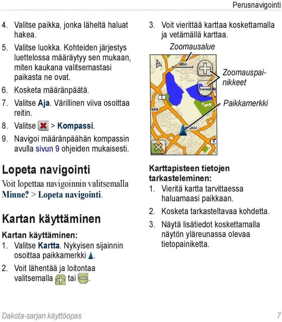 Lopeta navigointi Voit lopettaa navigoinnin valitsemalla Minne? > Lopeta navigointi. Kartan käyttäminen Kartan käyttäminen: 1. Valitse Kartta. Nykyisen sijainnin osoittaa paikkamerkki. 2.