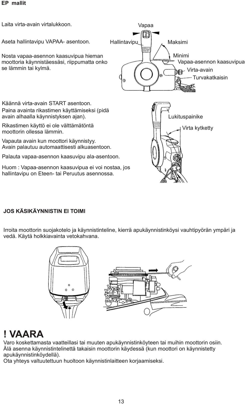 Rikastimen käyttö ei ole välttämätöntä moottorin ollessa lämmin. Vapauta avain kun moottori käynnistyy. Avain palautuu automaattisesti alkuasentoon. Palauta vapaa-asennon kaasuvipu ala-asentoon.