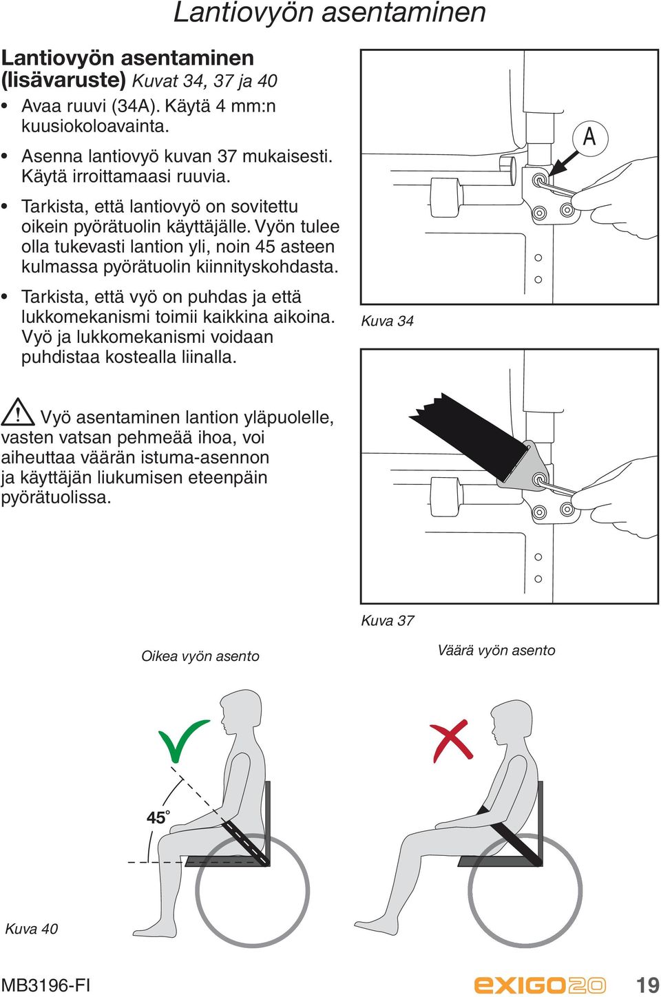 Kun siirryt pois pyörätuolista, varmista että pyörätuoli on mahdollisimman vakaalla ja tasaisella alustalla. Jotta tuoli ei pääse vahingossa liikkeelle, varmista että jarrut ovat päällä.