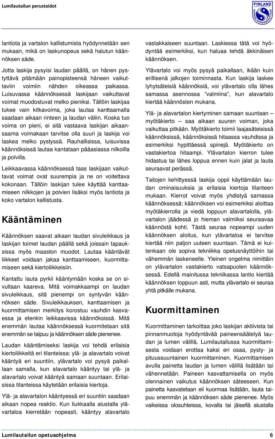 Luisuvassa käännöksessä laskijaan vaikuttavat voimat muodostuvat melko pieniksi. Tällöin laskijaa tukee vain kitkavoima, joka lautaa kanttaamalla saadaan aikaan rinteen ja laudan väliin.