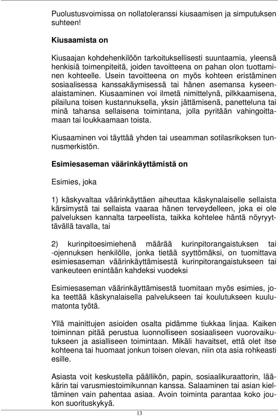 Usein tavoitteena on myös kohteen eristäminen sosiaalisessa kanssakäymisessä tai hänen asemansa kyseenalaistaminen.