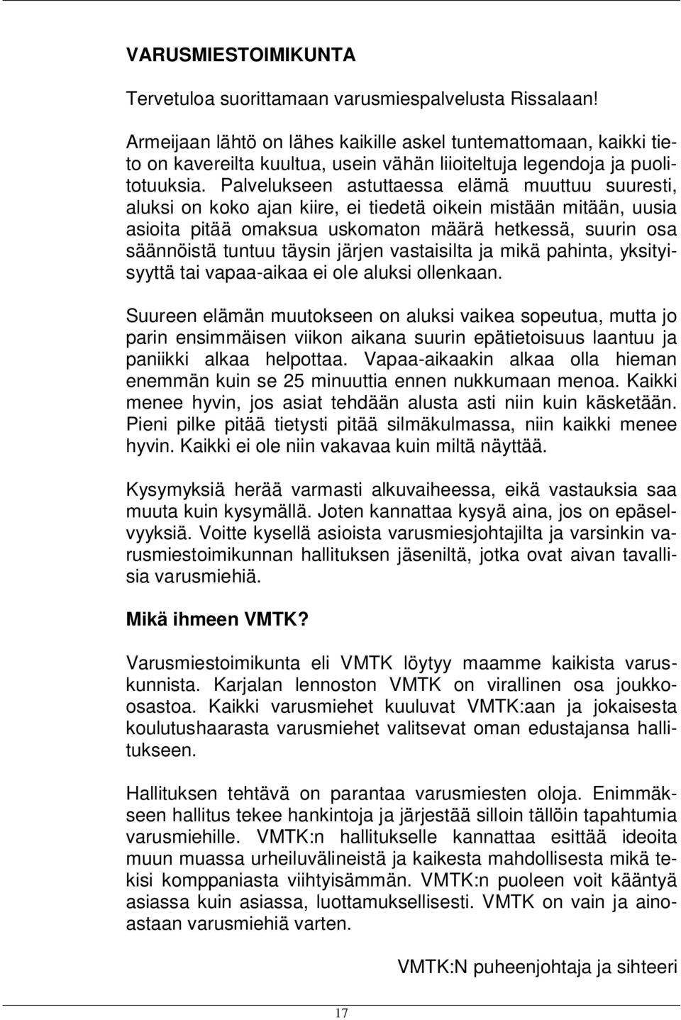 Palvelukseen astuttaessa elämä muuttuu suuresti, aluksi on koko ajan kiire, ei tiedetä oikein mistään mitään, uusia asioita pitää omaksua uskomaton määrä hetkessä, suurin osa säännöistä tuntuu täysin