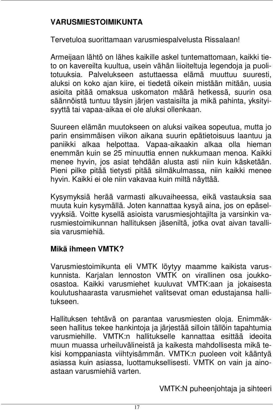 Palvelukseen astuttaessa elämä muuttuu suuresti, aluksi on koko ajan kiire, ei tiedetä oikein mistään mitään, uusia asioita pitää omaksua uskomaton määrä hetkessä, suurin osa säännöistä tuntuu täysin