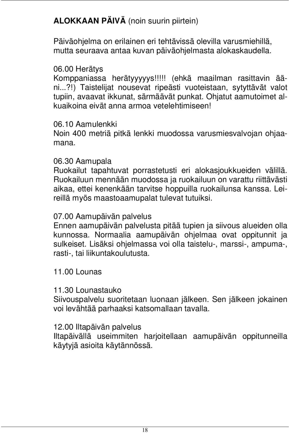 Ohjatut aamutoimet alkuaikoina eivät anna armoa vetelehtimiseen! 06.10 Aamulenkki Noin 400 metriä pitkä lenkki muodossa varusmiesvalvojan ohjaamana. 06.30 Aamupala Ruokailut tapahtuvat porrastetusti eri alokasjoukkueiden välillä.