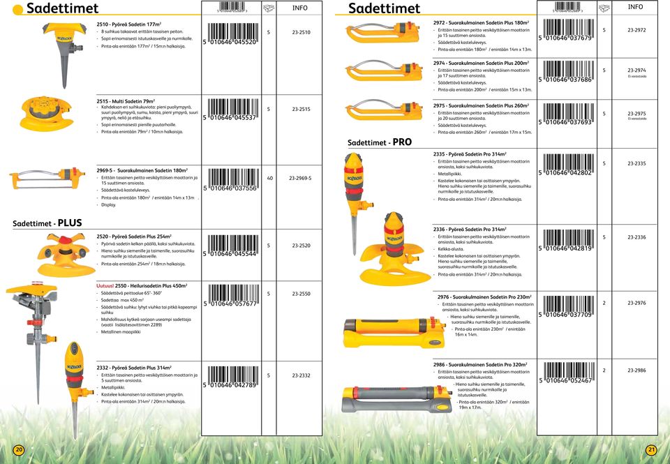 - Pinta-ala enintään 180m 2 / enintään 14m x 13m. 5 23-2972 2974 - Suorakulmainen Sadetin Plus 200m 2 - Erittäin tasainen peitto vesikäyttöisen moottorin ja 17 suuttimen ansiosta.