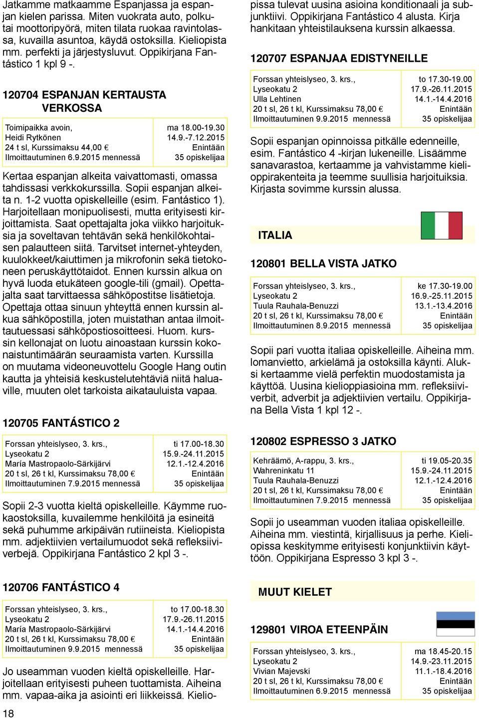 00-19.30 14.9.-7.12.2015 35 opiskelijaa Kertaa espanjan alkeita vaivattomasti, omassa tahdissasi verkkokurssilla. Sopii espanjan alkeita n. 1-2 vuotta opiskelleille (esim. Fantástico 1).