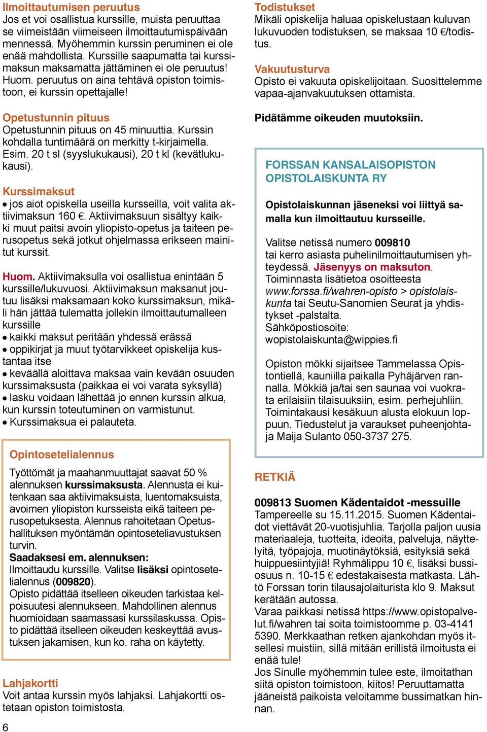 Opetustunnin pituus Opetustunnin pituus on 45 minuuttia. Kurssin kohdalla tuntimäärä on merkitty t-kirjaimella. Esim. 20 t sl (syyslukukausi), 20 t kl (kevätlukukausi).