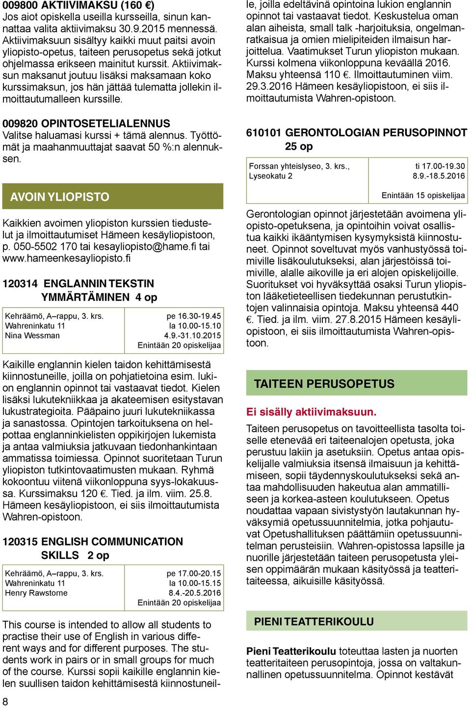 Aktiivimaksun maksanut joutuu lisäksi maksamaan koko kurssimaksun, jos hän jättää tulematta jollekin ilmoittautumalleen kurssille. 009820 OPINTOSETELIALENNUS Valitse haluamasi kurssi + tämä alennus.