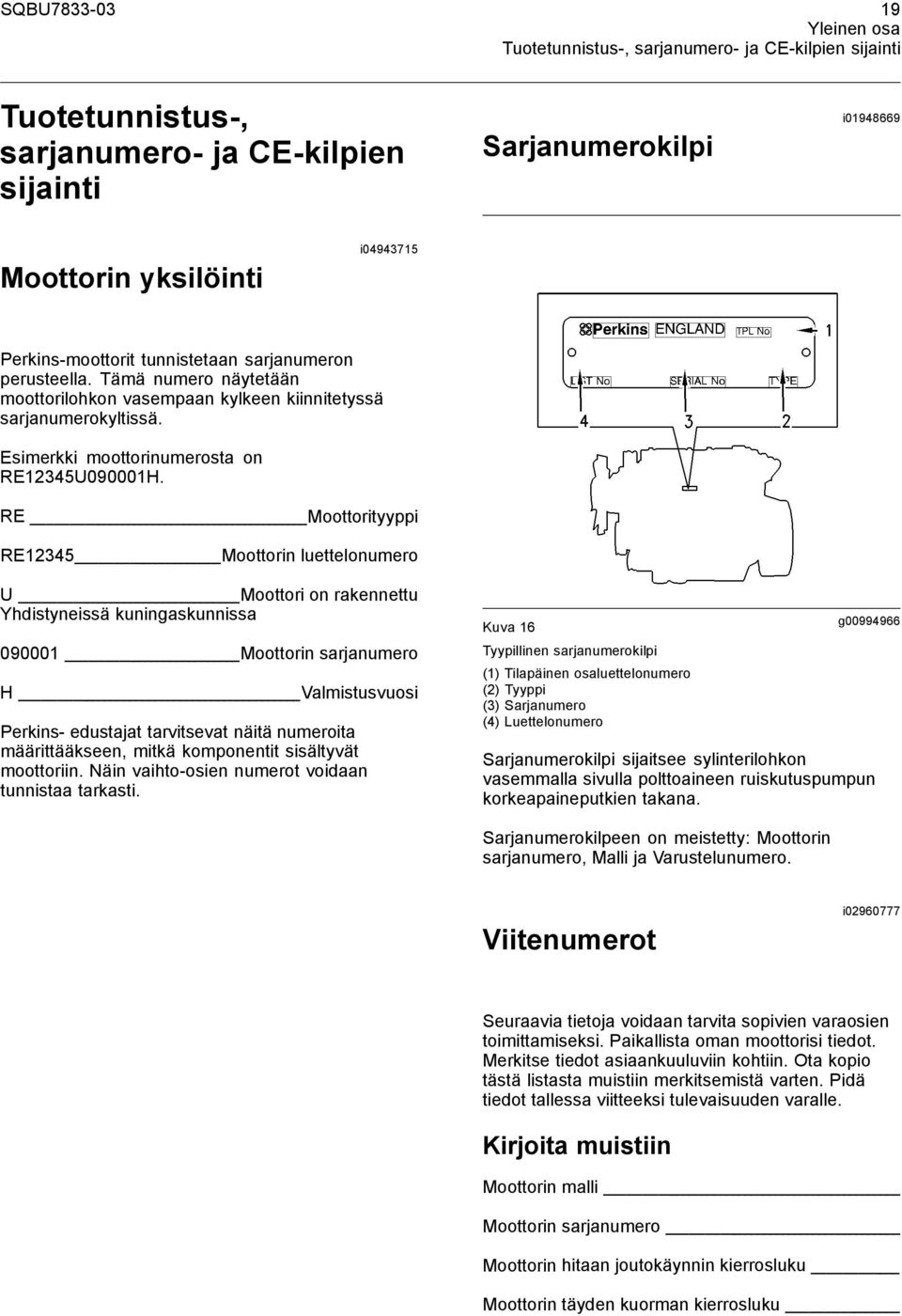 RE Moottorityyppi RE12345 Moottorin luettelonumero U Moottori on rakennettu Yhdistyneissä kuningaskunnissa 090001 Moottorin sarjanumero H Valmistusvuosi Perkins- edustajat tarvitsevat näitä numeroita