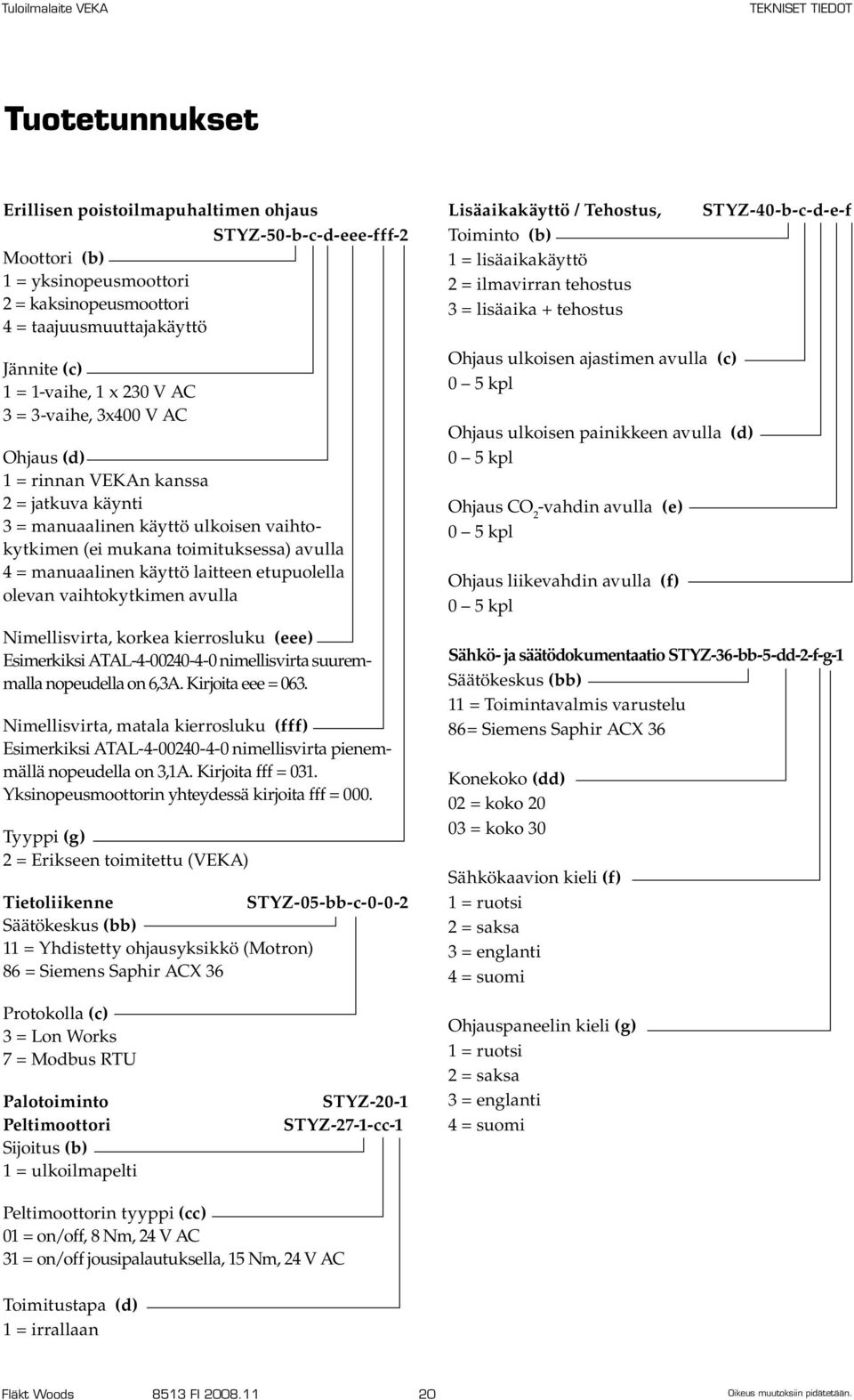 etupuolella olevan vaihtokytkimen avulla Nimellisvirta, korkea kierrosluku (eee) Esimerkiksi ATAL-4-00240-4-0 nimellisvirta suuremmalla nopeudella on 6,3A. Kirjoita eee = 063.